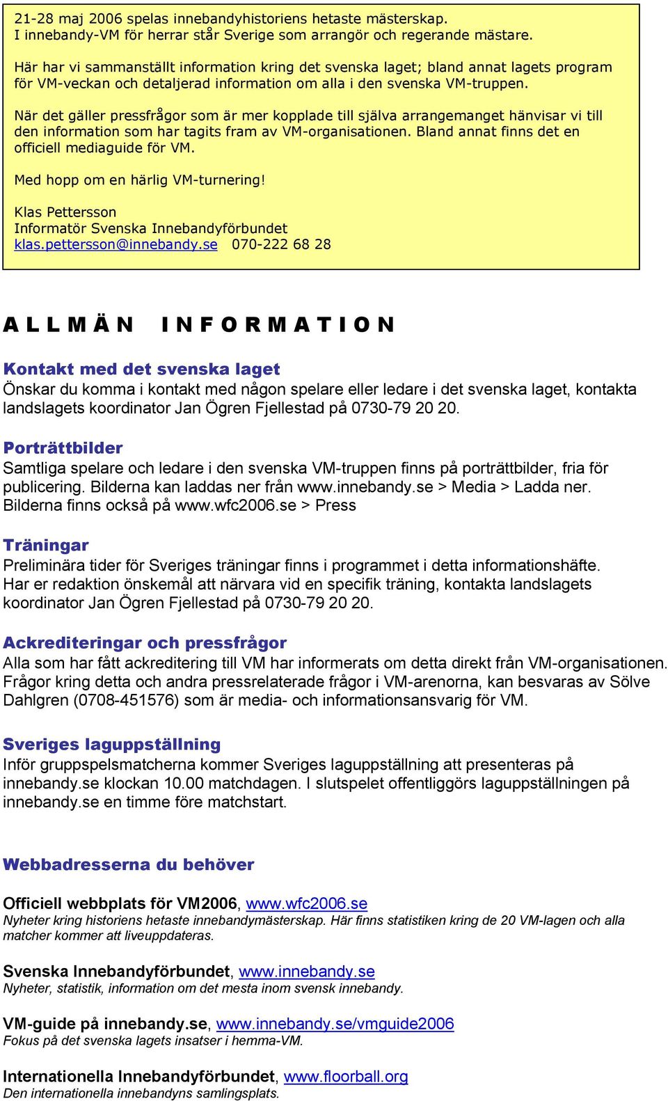 När det gäller pressfrågor som är mer kopplade till själva arrangemanget hänvisar vi till den information som har tagits fram av VM-organisationen.