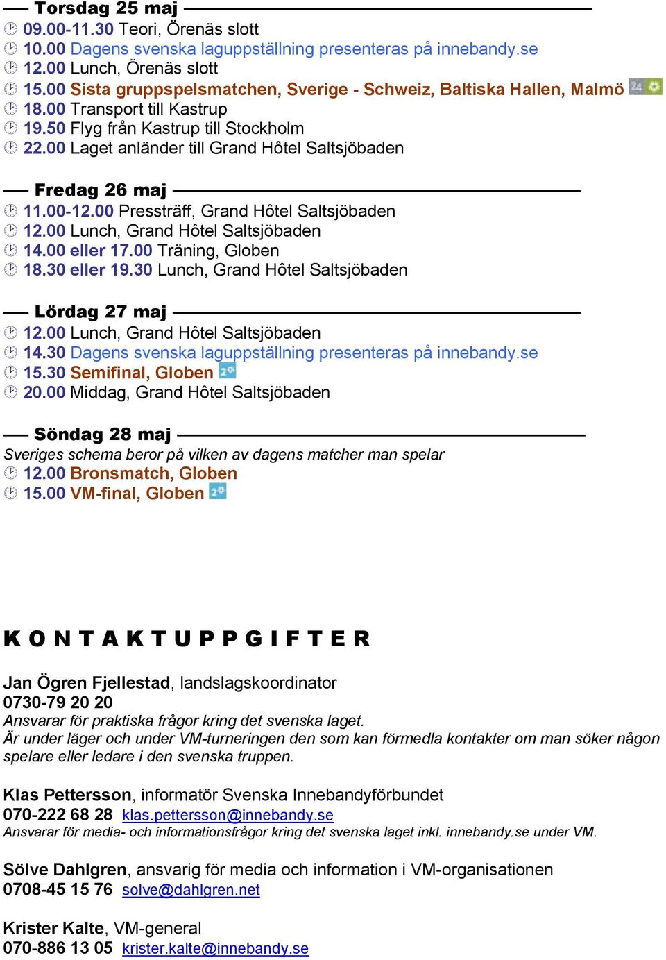 00 Laget anländer till Grand Hôtel Saltsjöbaden Fredag 26 maj 11.00-12.00 Pressträff, Grand Hôtel Saltsjöbaden 12.00 Lunch, Grand Hôtel Saltsjöbaden 14.00 eller 17.00 Träning, Globen 18.30 eller 19.