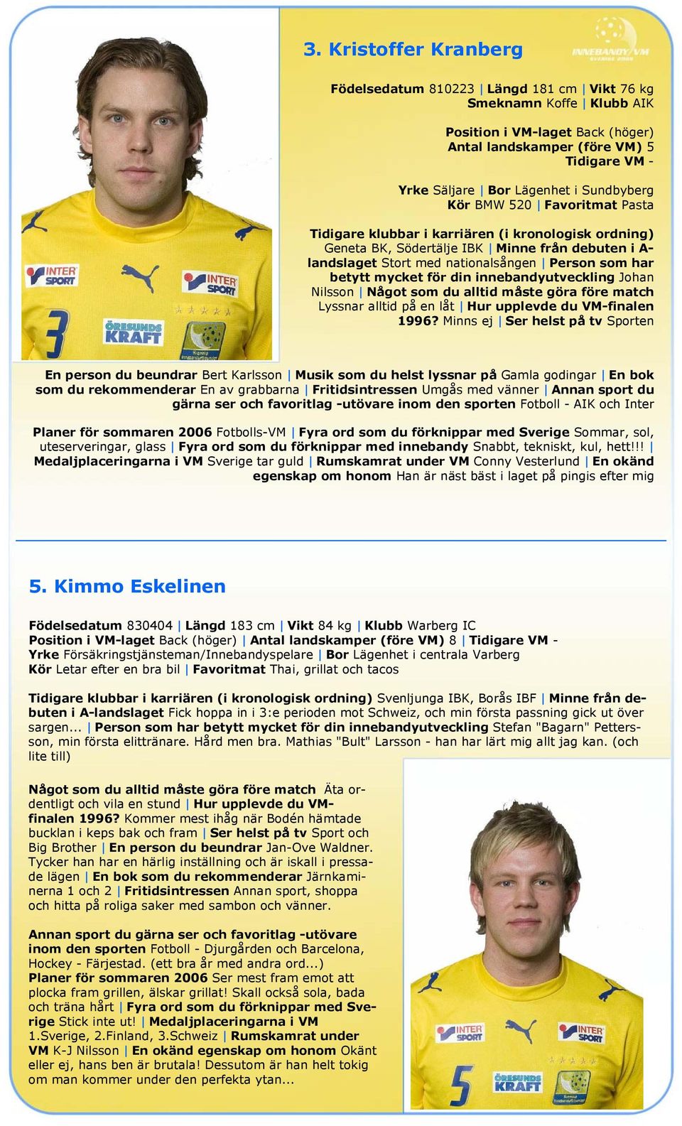 betytt mycket för din innebandyutveckling Johan Nilsson Något som du alltid måste göra före match Lyssnar alltid på en låt Hur upplevde du VM-finalen 1996?