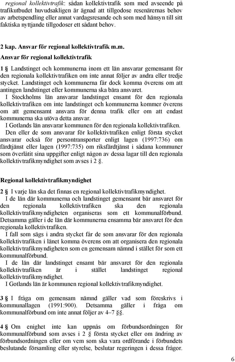 m. Ansvar för regional kollektivtrafik 1 Landstinget och kommunerna inom ett län ansvarar gemensamt för den regionala kollektivtrafiken om inte annat följer av andra eller tredje stycket.