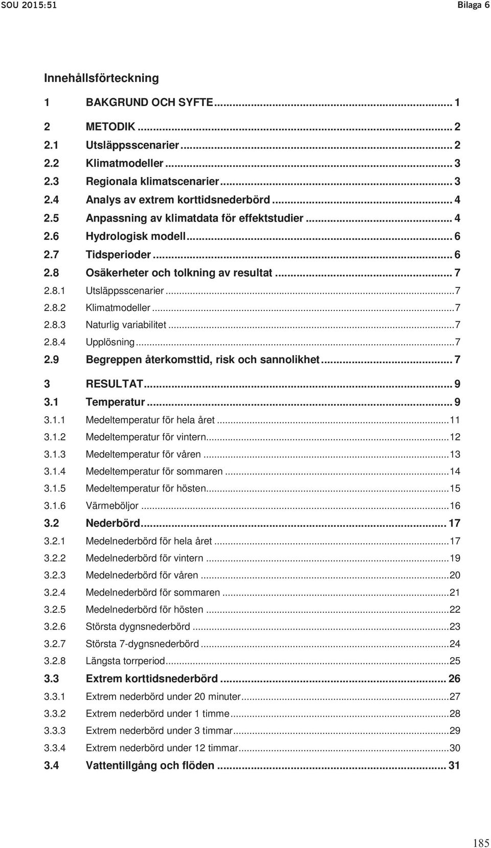 .. 2 genom detta tilläggsdirektiv utredaren i uppdrag att analysera ett antal ytterligare 2.1 Utsläppsscenarier... 2 frågeställningar i den del som rör skyddet av de allmänna vattentäkterna. 2.2 Klimatmodeller.