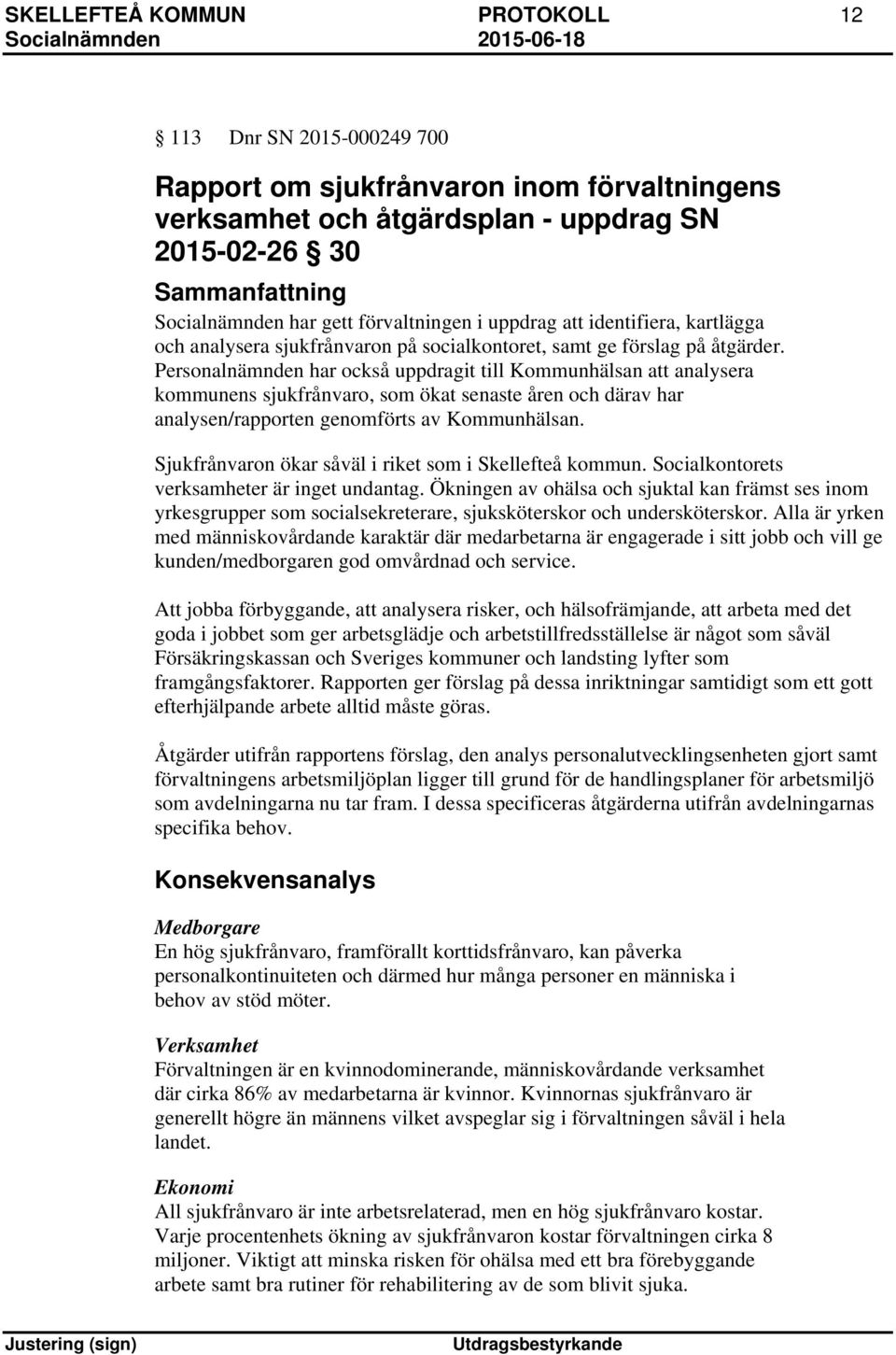 Personalnämnden har också uppdragit till Kommunhälsan att analysera kommunens sjukfrånvaro, som ökat senaste åren och därav har analysen/rapporten genomförts av Kommunhälsan.