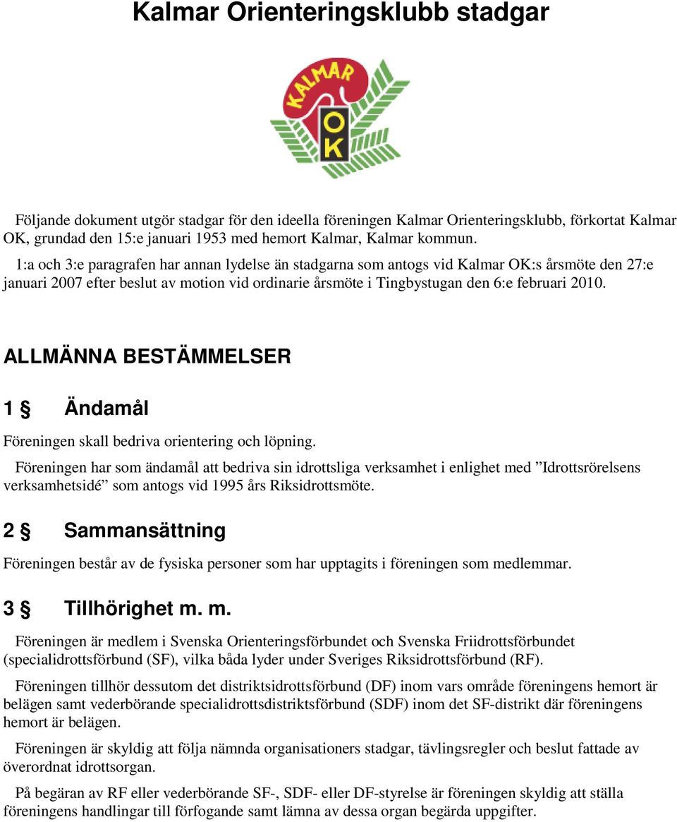 1:a och 3:e paragrafen har annan lydelse än stadgarna som antogs vid Kalmar OK:s årsmöte den 27:e januari 2007 efter beslut av motion vid ordinarie årsmöte i Tingbystugan den 6:e februari 2010.