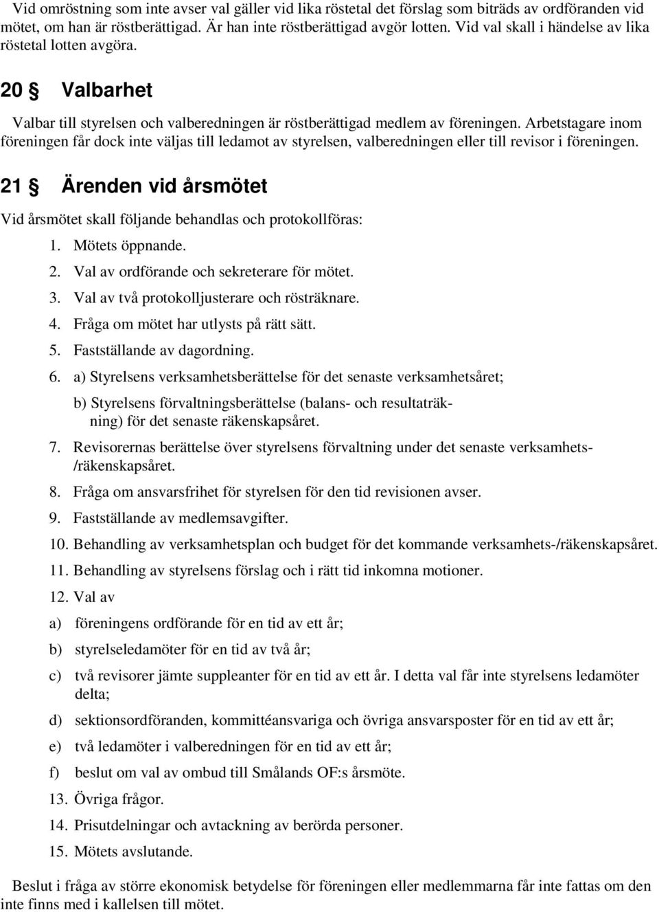 Arbetstagare inom föreningen får dock inte väljas till ledamot av styrelsen, valberedningen eller till revisor i föreningen.