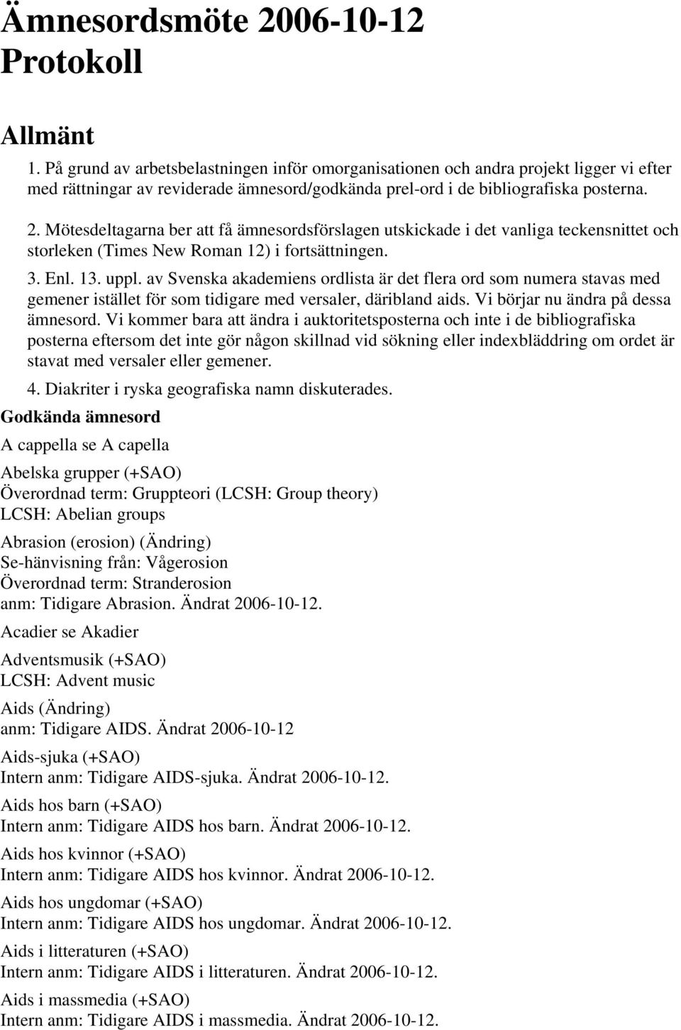 Mötesdeltagarna ber att få ämnesordsförslagen utskickade i det vanliga teckensnittet och storleken (Times New Roman 12) i fortsättningen. 3. Enl. 13. uppl.