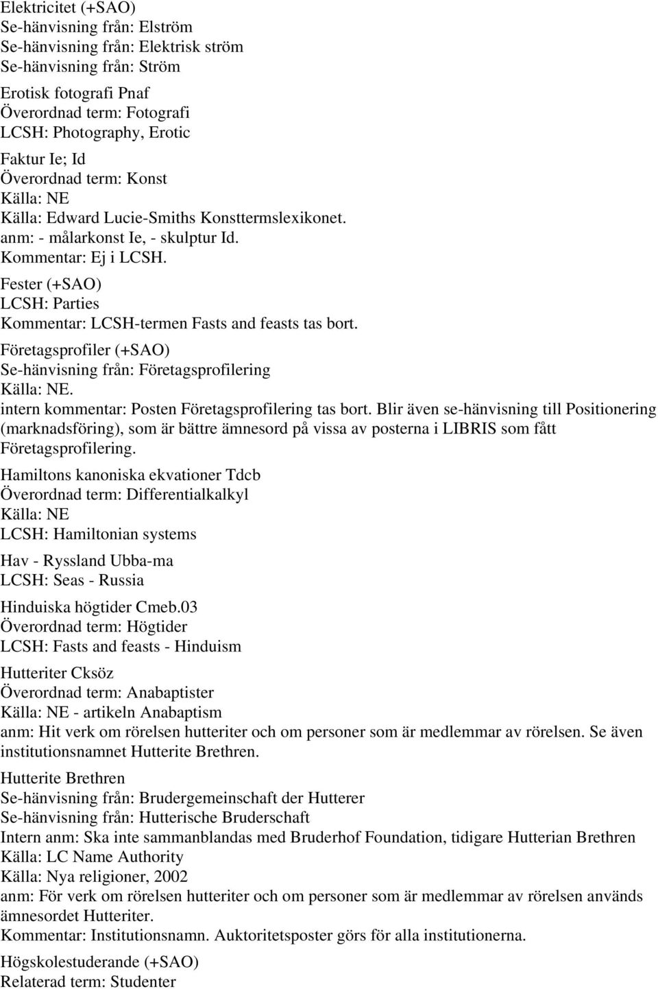 Fester (+SAO) LCSH: Parties Kommentar: LCSH-termen Fasts and feasts tas bort. Företagsprofiler (+SAO) Se-hänvisning från: Företagsprofilering intern kommentar: Posten Företagsprofilering tas bort.