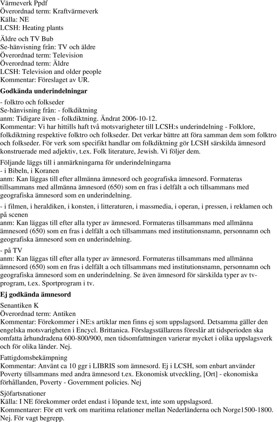 Kommentar: Vi har hittills haft två motsvarigheter till LCSH:s underindelning - Folklore, folkdiktning respektive folktro och folkseder.