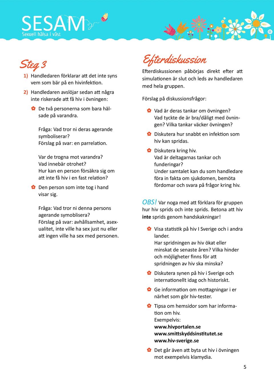 Förslag på svar: en parrelation. Var de trogna mot varandra? Vad innebär otrohet? Hur kan en person försäkra sig om att inte få hiv i en fast relation? Den person som inte tog i hand visar sig.