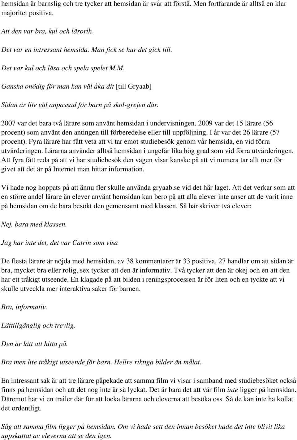 2007 var det bara två lärare som använt hemsidan i undervisningen. 2009 var det 15 lärare (56 procent) som använt den antingen till förberedelse eller till uppföljning.