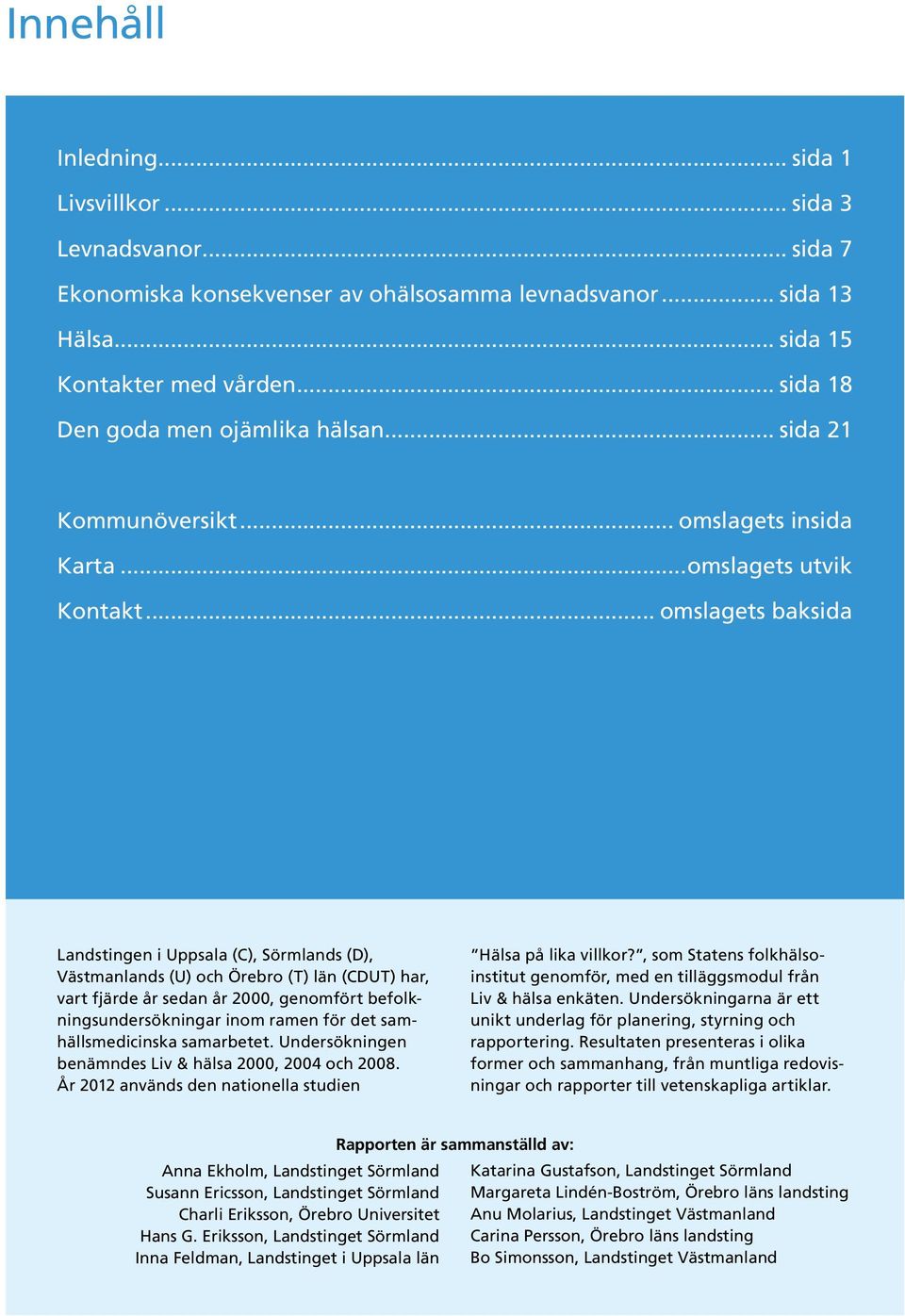 .. omslagets baksida Landstingen i Uppsala (C), Sörmlands (D), Västmanlands (U) och Örebro (T) län (CDUT) har, vart fjärde år sedan år 00, genomfört befolkningsundersökningar inom ramen för det