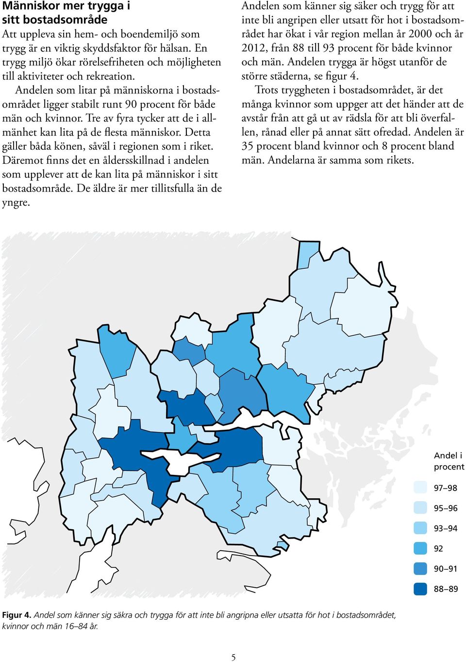 Tre av fyra tycker att de i allmänhet kan lita på de flesta människor. Detta gäller båda könen, såväl i regionen som i riket.
