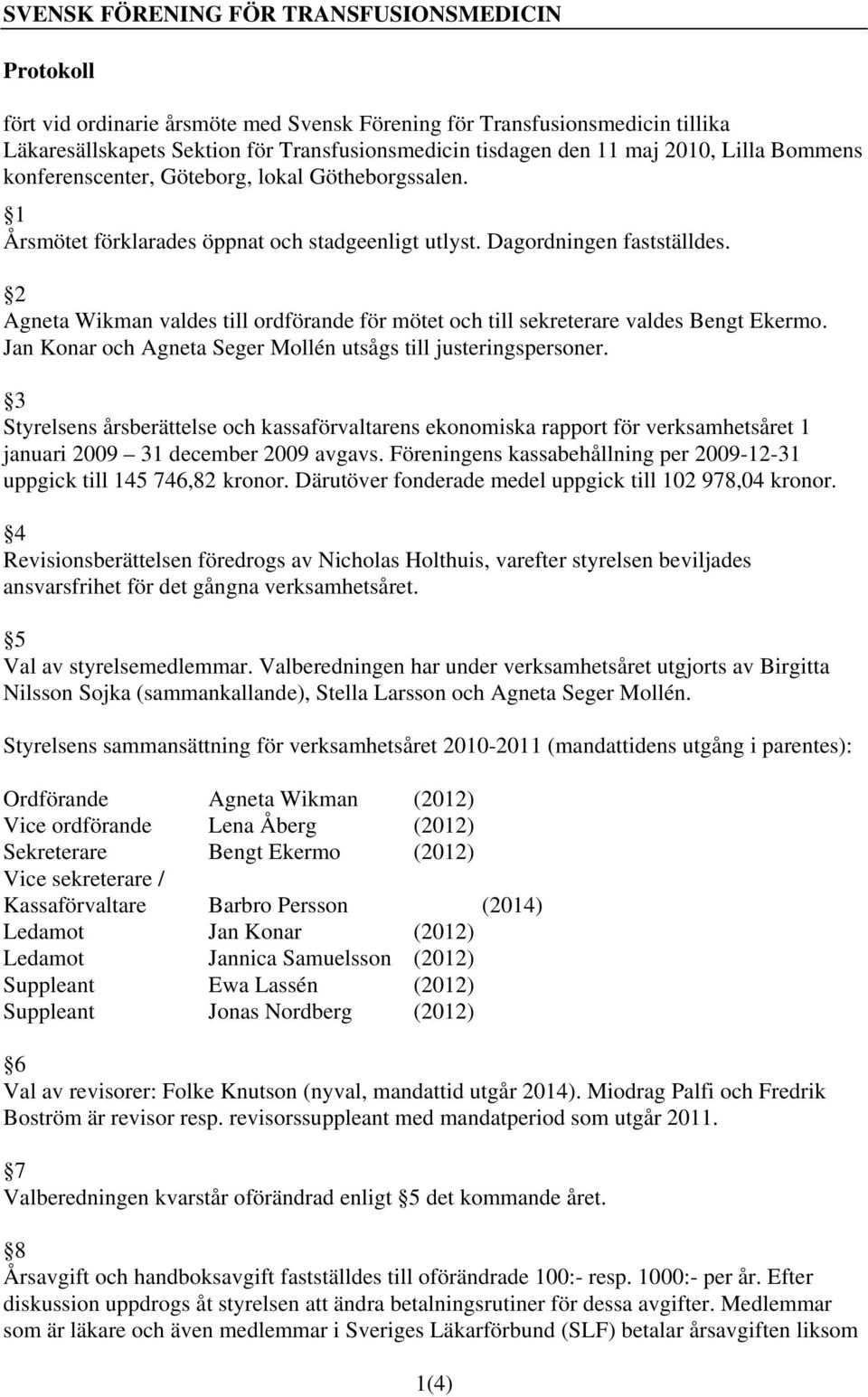 2 Agneta Wikman valdes till ordförande för mötet och till sekreterare valdes Bengt Ekermo. Jan Konar och Agneta Seger Mollén utsågs till justeringspersoner.