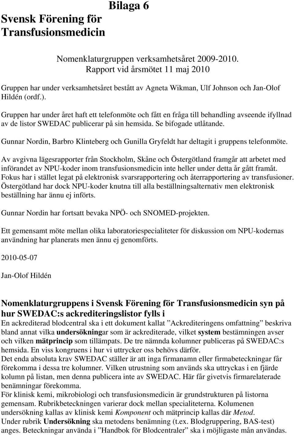 Gruppen har under året haft ett telefonmöte och fått en fråga till behandling avseende ifyllnad av de listor SWEDAC publicerar på sin hemsida. Se bifogade utlåtande.