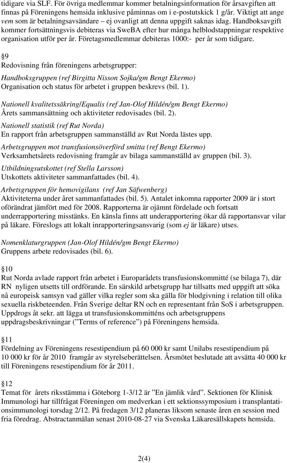 Handboksavgift kommer fortsättningsvis debiteras via SweBA efter hur många helblodstappningar respektive organisation utför per år. Företagsmedlemmar debiteras 1000:- per år som tidigare.