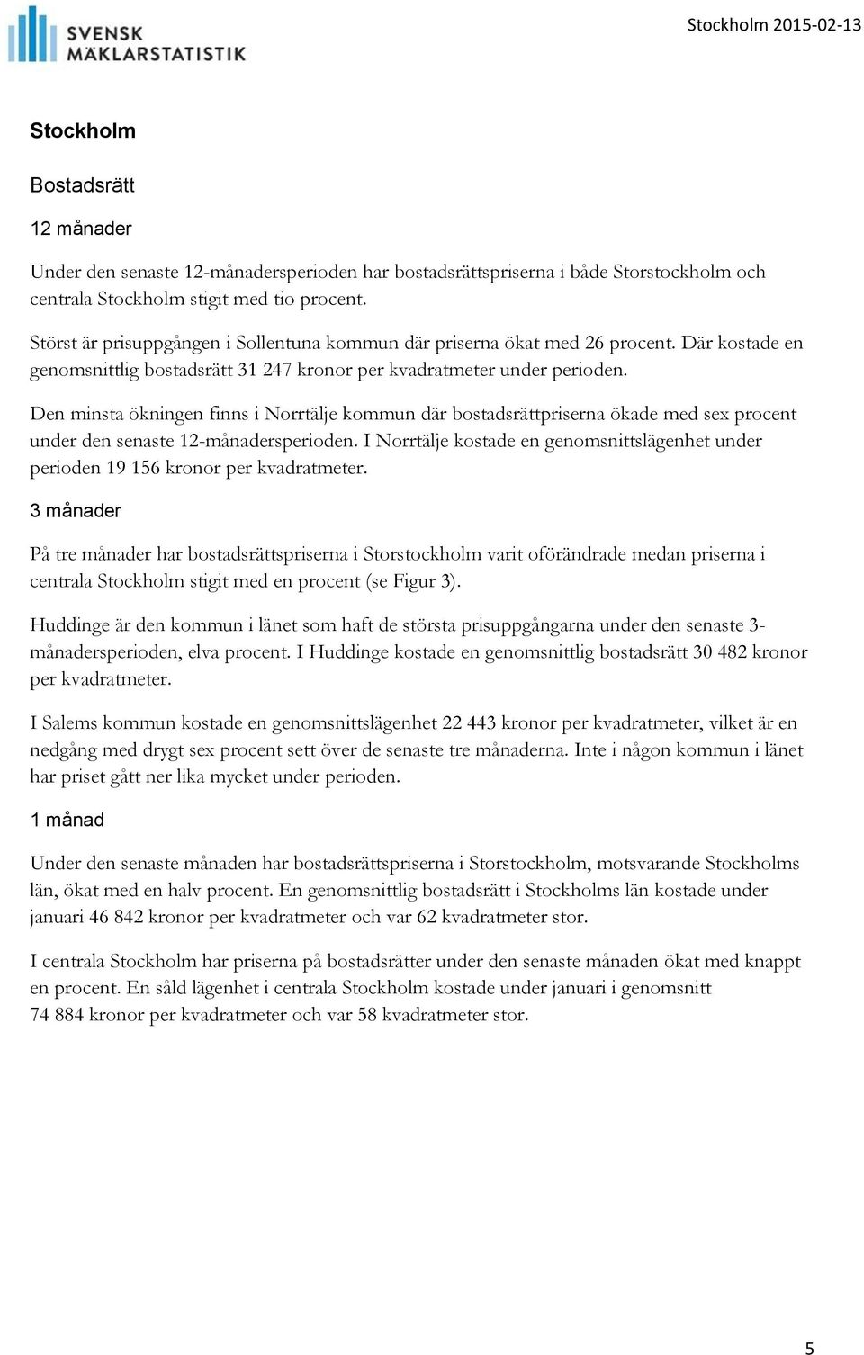 Den minsta ökningen finns i Norrtälje kommun där bostadsrättpriserna ökade med sex procent under den senaste 12-månadersperioden.