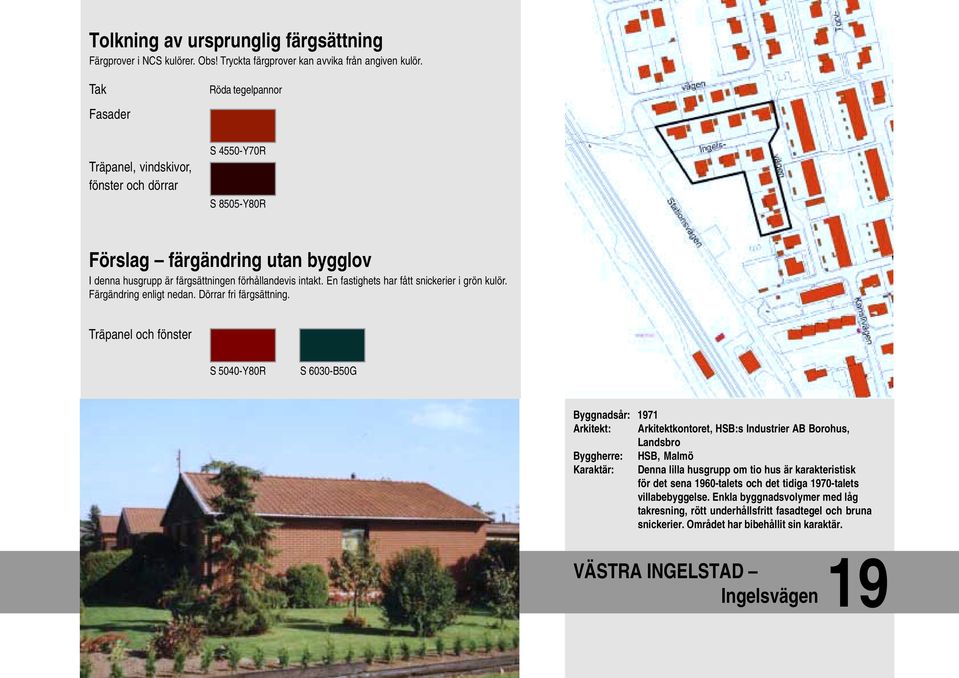 Träpanel och fönster S 5040-Y80R S 6030-B50G Byggnadsår: 1971 Arkitekt: Arkitektkontoret, HSB:s Industrier AB Borohus, Landsbro Byggherre: HSB, Malmö Karaktär: Denna