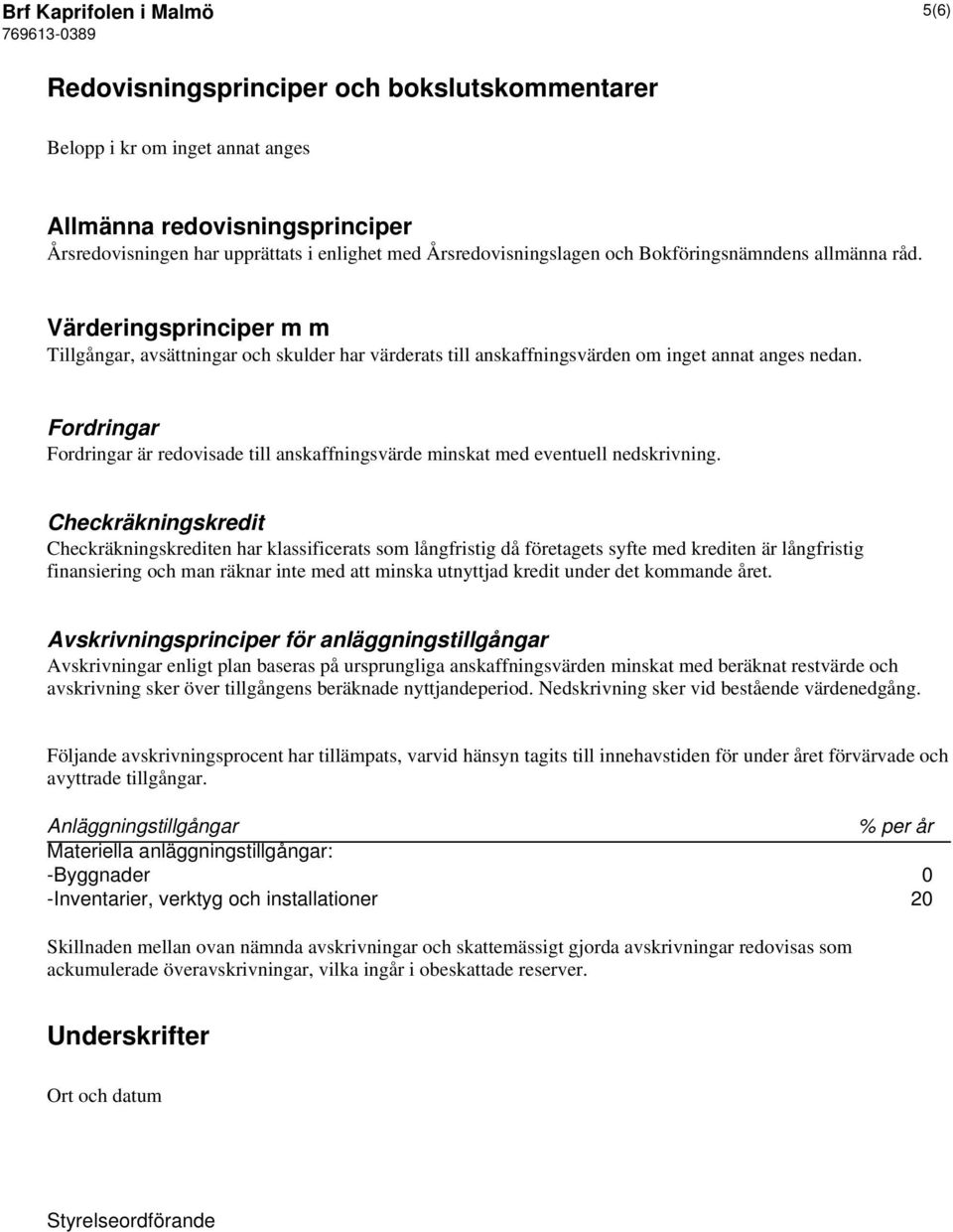 Fordringar Fordringar är redovisade till anskaffningsvärde minskat med eventuell nedskrivning.