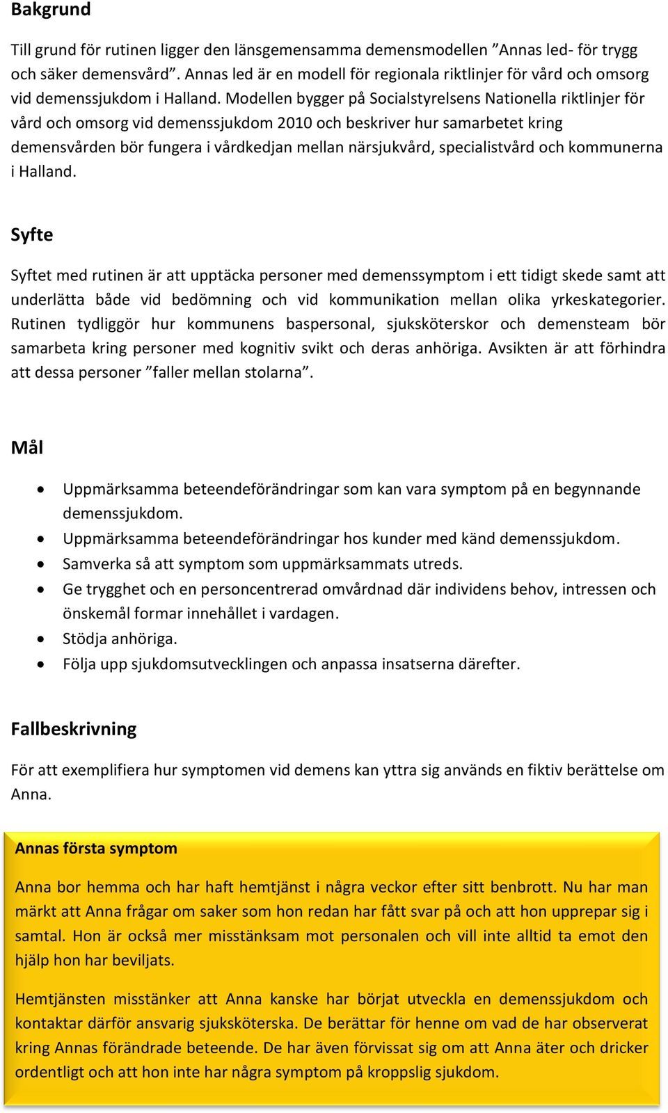 Modellen bygger på Socialstyrelsens Nationella riktlinjer för vård och omsorg vid demenssjukdom 2010 och beskriver hur samarbetet kring demensvården bör fungera i vårdkedjan mellan närsjukvård,