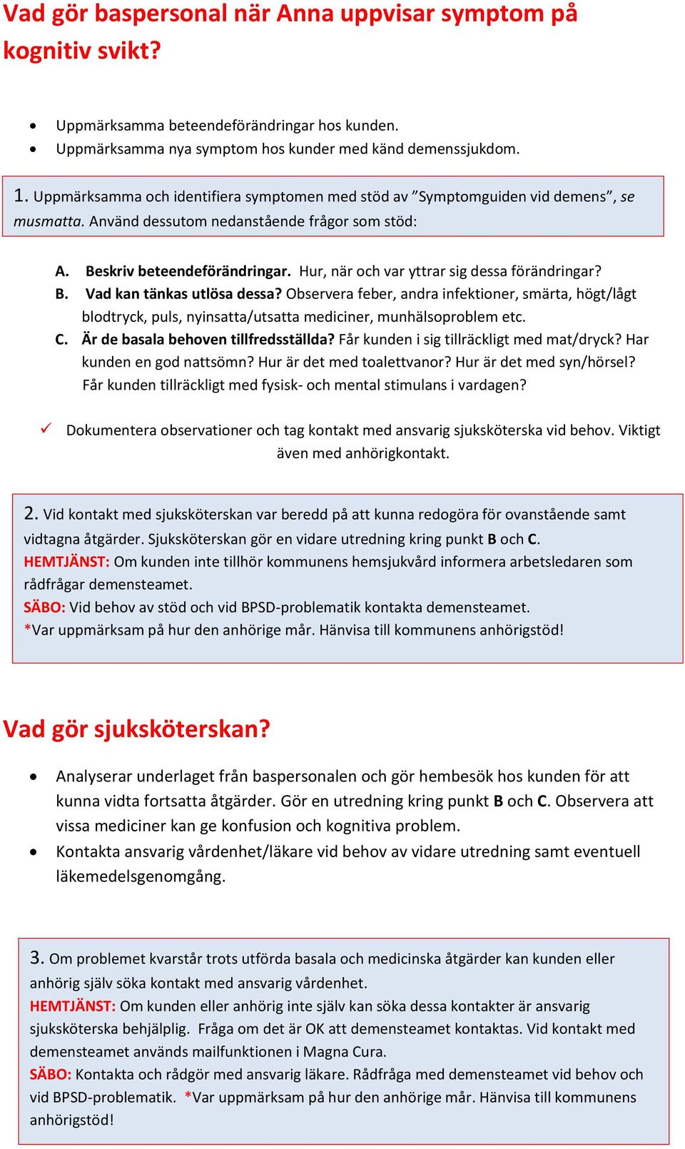 Hur, när och var yttrar sig dessa förändringar? B. Vad kan tänkas utlösa dessa? Observera feber, andra infektioner, smärta, högt/lågt blodtryck, puls, nyinsatta/utsatta mediciner, munhälsoproblem etc.