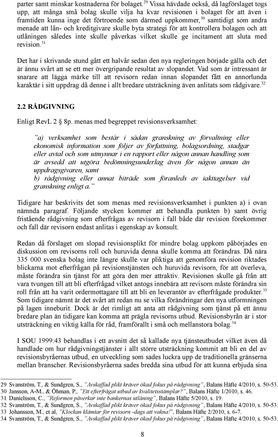 som andra menade att lån- och kreditgivare skulle byta strategi för att kontrollera bolagen och att utlåningen således inte skulle påverkas vilket skulle ge incitament att sluta med revision.