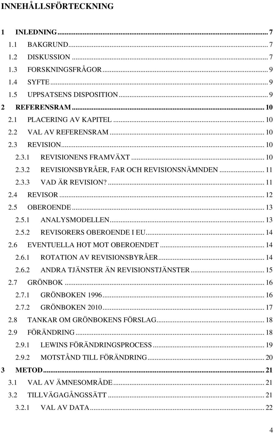 .. 13 2.5.2 REVISORERS OBEROENDE I EU... 14 2.6 EVENTUELLA HOT MOT OBEROENDET... 14 2.6.1 ROTATION AV REVISIONSBYRÅER... 14 2.6.2 ANDRA TJÄNSTER ÄN REVISIONSTJÄNSTER... 15 2.7 GRÖNBOK... 16 2.7.1 GRÖNBOKEN 1996.