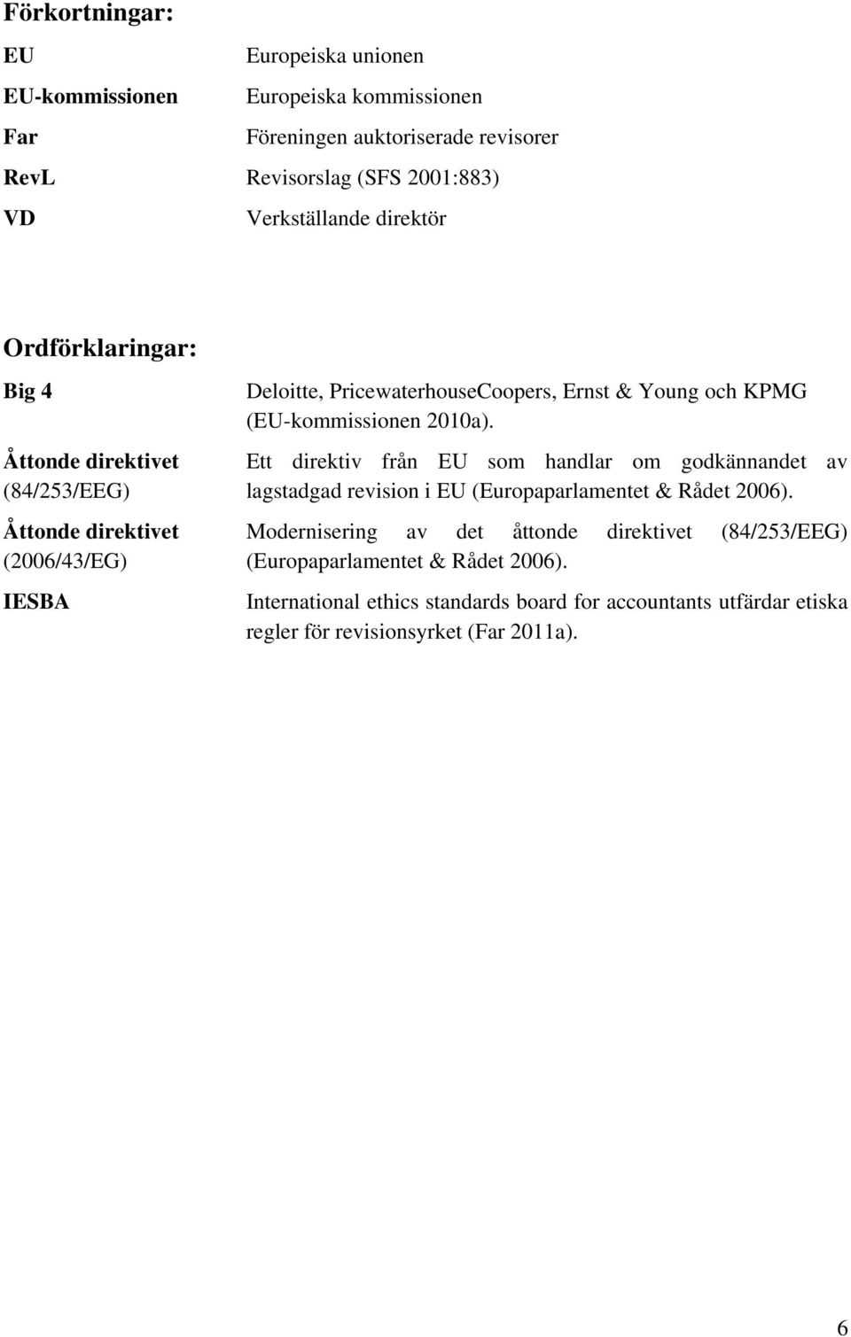 Åttonde direktivet Ett direktiv från EU som handlar om godkännandet av (84/253/EEG) lagstadgad revision i EU (Europaparlamentet & Rådet 2006).