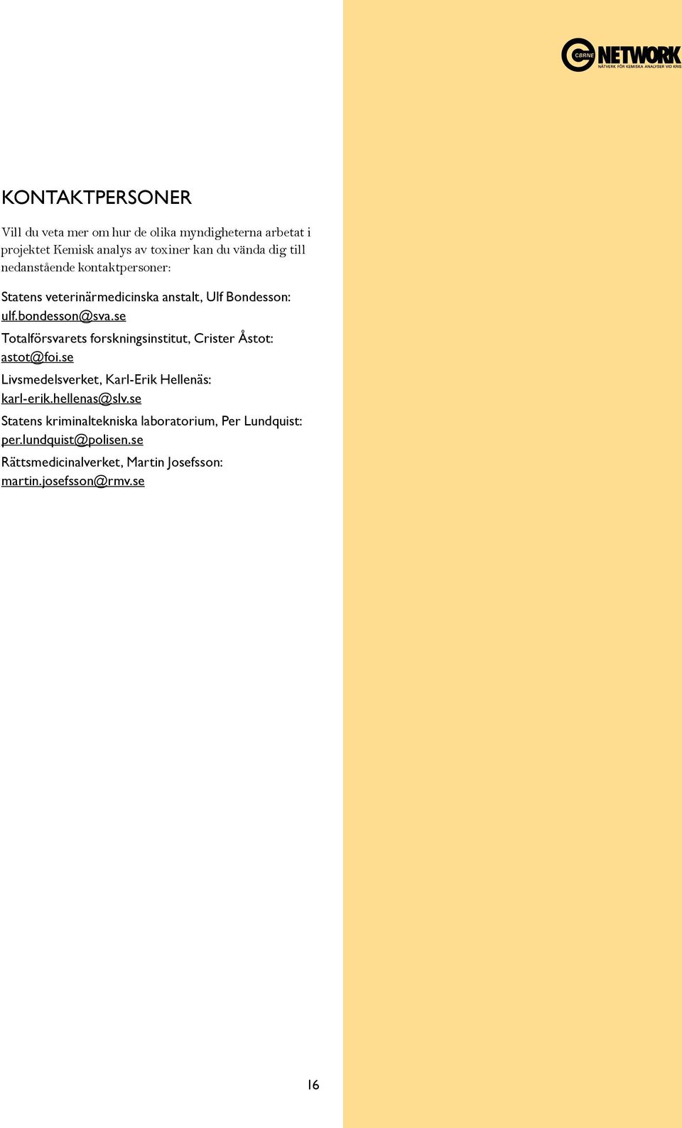 se Totalförsvarets forskningsinstitut, Crister Åstot: astot@foi.se Livsmedelsverket, Karl-Erik Hellenäs: karl-erik.