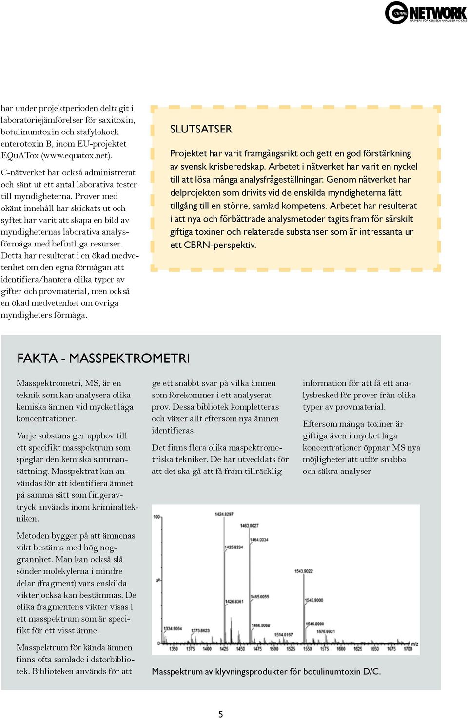 Prover med okänt innehåll har skickats ut och syftet har varit att skapa en bild av myndigheternas laborativa analysförmåga med befintliga resurser.