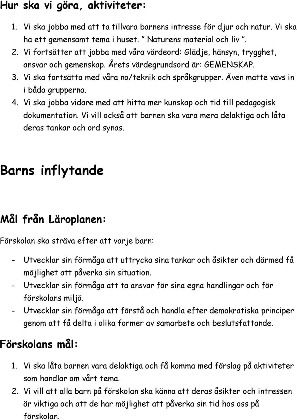 Även matte vävs in i båda grupperna. 4. Vi ska jobba vidare med att hitta mer kunskap och tid till pedagogisk dokumentation.