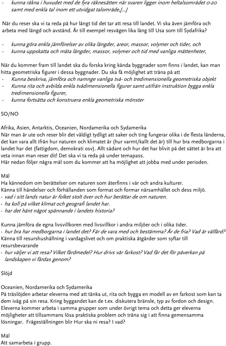 - kunna göra enkla jämförelser av olika längder, areor, massor, volymer och tider, och - kunna uppskatta och mäta längder, massor, volymer och tid med vanliga måttenheter, När du kommer fram till