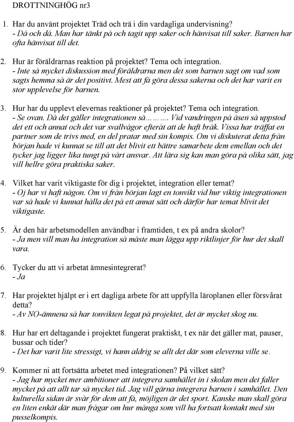 - Se ovan. Då det gäller integrationen så. Vid vandringen på åsen så uppstod det ett och annat och det var svallvågor efteråt att de haft bråk.