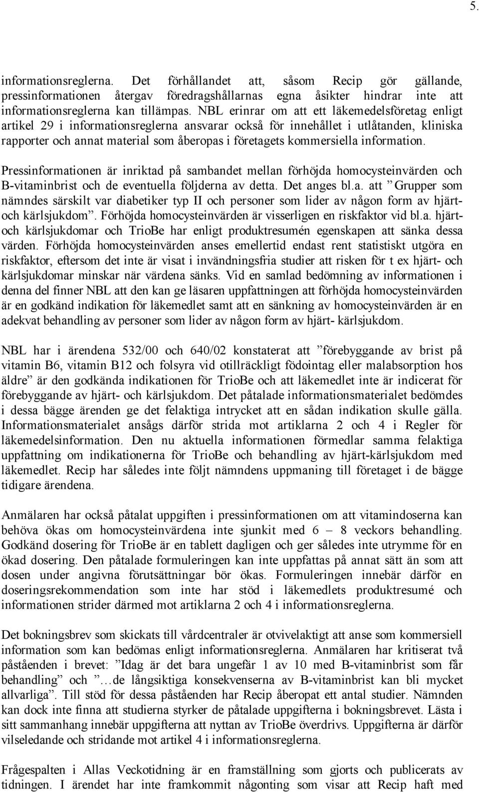 kommersiella information. Pressinformationen är inriktad på sambandet mellan förhöjda homocysteinvärden och B-vitaminbrist och de eventuella följderna av detta. Det anges bl.a. att Grupper som nämndes särskilt var diabetiker typ II och personer som lider av någon form av hjärtoch kärlsjukdom.
