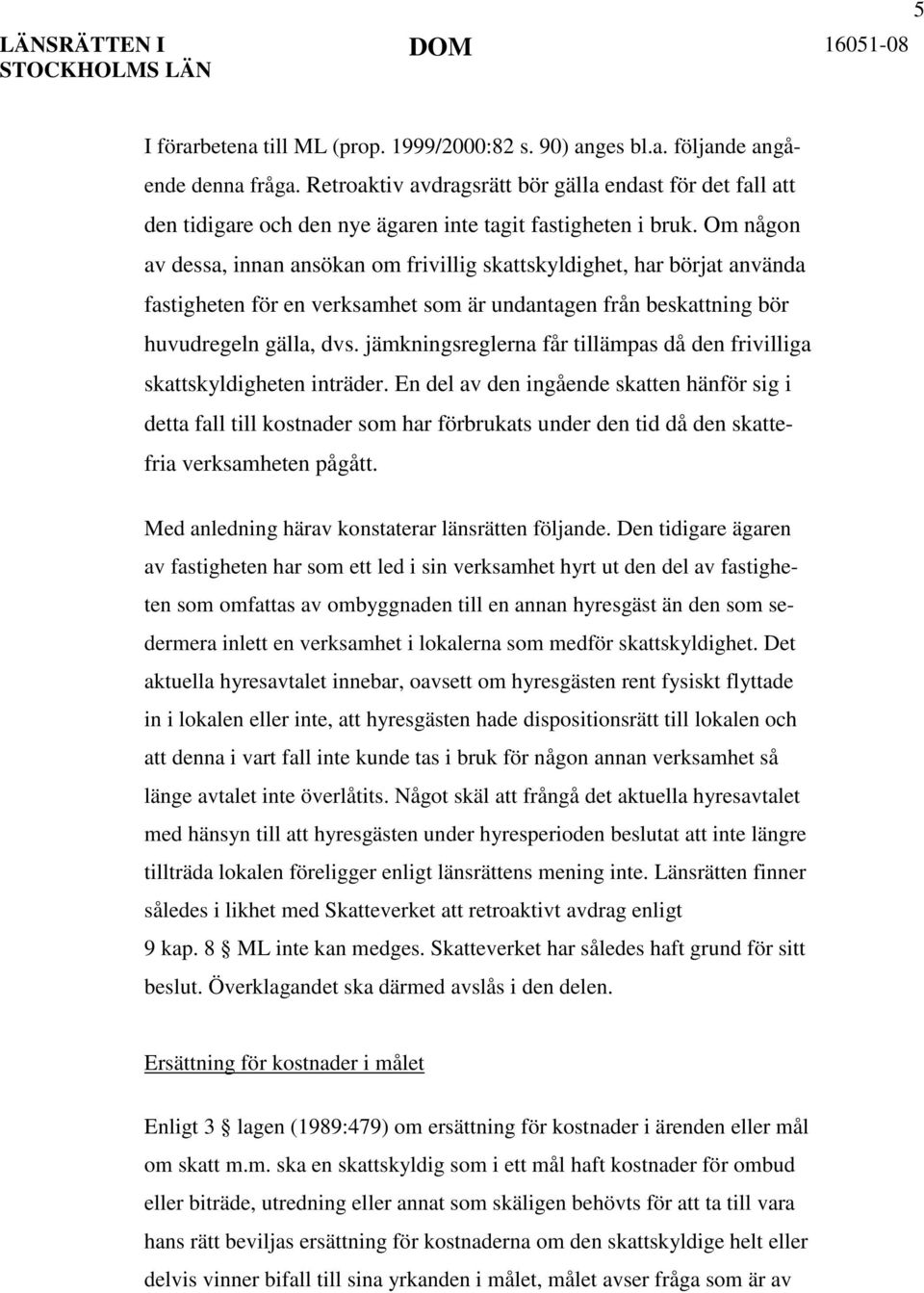 Om någon av dessa, innan ansökan om frivillig skattskyldighet, har börjat använda fastigheten för en verksamhet som är undantagen från beskattning bör huvudregeln gälla, dvs.