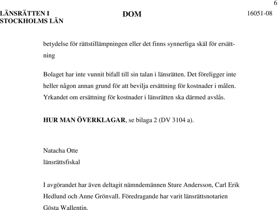 Yrkandet om ersättning för kostnader i länsrätten ska därmed avslås. HUR MAN ÖVERKLAGAR, se bilaga 2 (DV 3104 a).