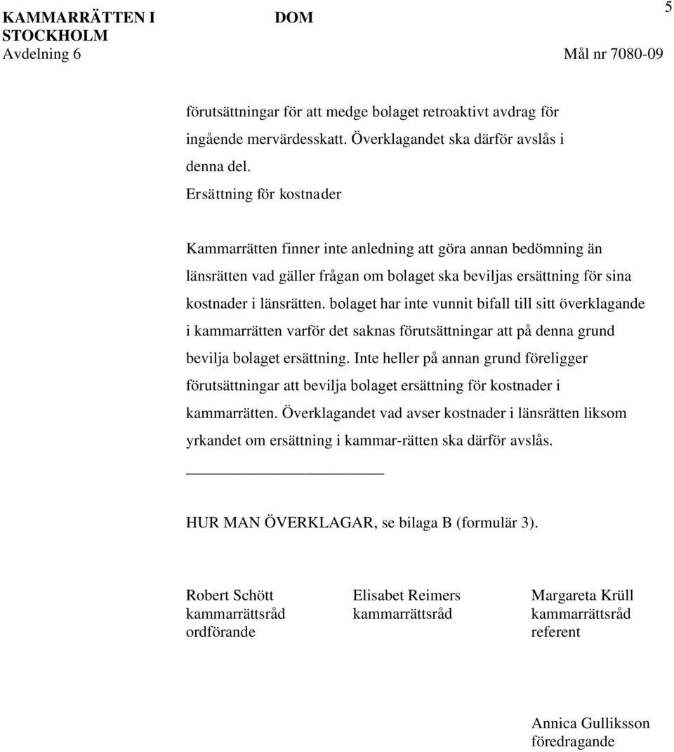 bolaget har inte vunnit bifall till sitt överklagande i kammarrätten varför det saknas förutsättningar att på denna grund bevilja bolaget ersättning.