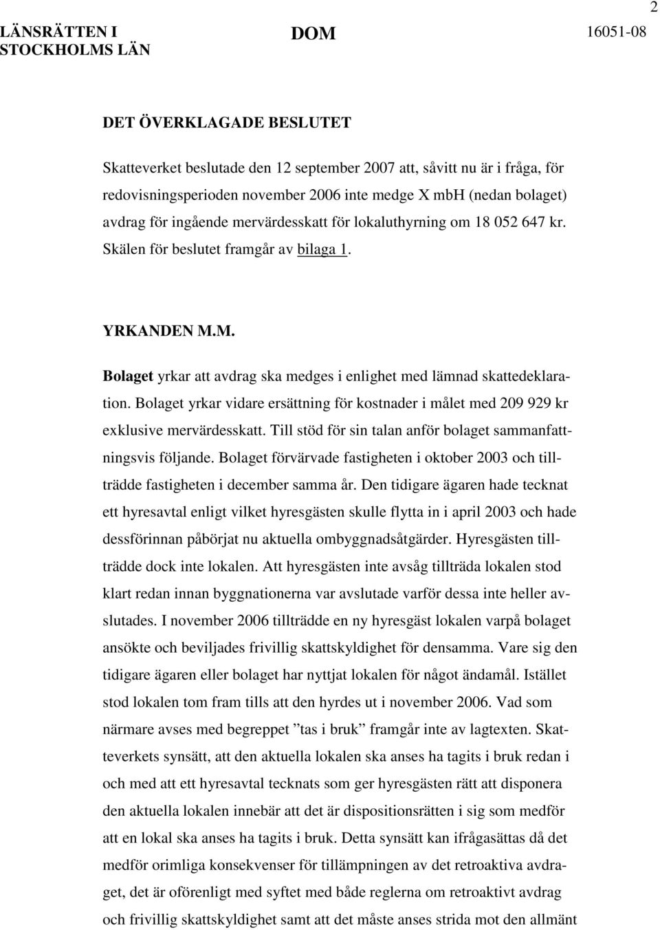 M. Bolaget yrkar att avdrag ska medges i enlighet med lämnad skattedeklaration. Bolaget yrkar vidare ersättning för kostnader i målet med 209 929 kr exklusive mervärdesskatt.