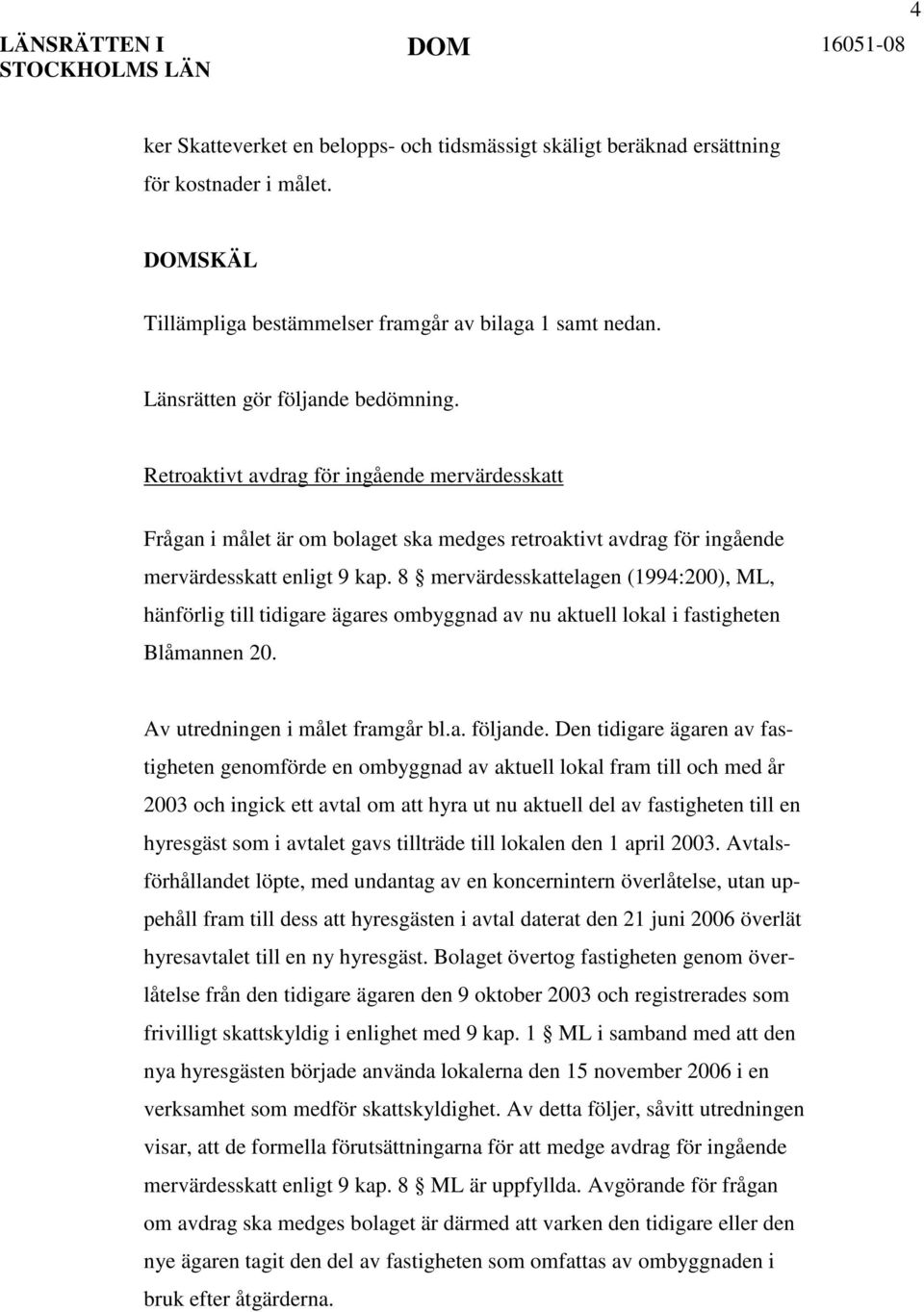 8 mervärdesskattelagen (1994:200), ML, hänförlig till tidigare ägares ombyggnad av nu aktuell lokal i fastigheten Blåmannen 20. Av utredningen i målet framgår bl.a. följande.