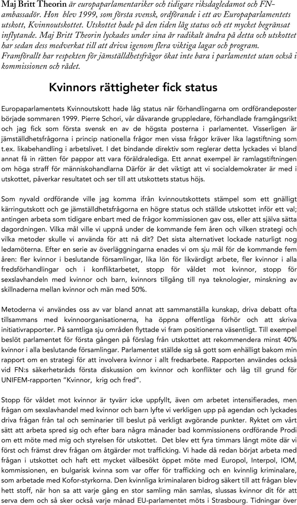 Maj Britt Theorin lyckades under sina år radikalt ändra på detta och utskottet har sedan dess medverkat till att driva igenom flera viktiga lagar och program.