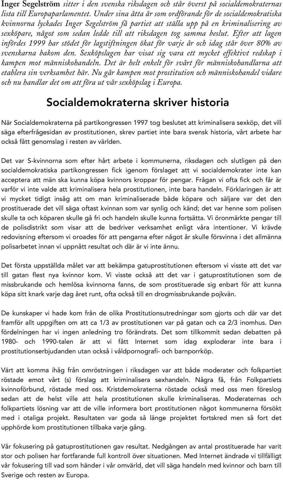 tog samma beslut. Efter att lagen infördes 1999 har stödet för lagstiftningen ökat för varje år och idag står över 80% av svenskarna bakom den.