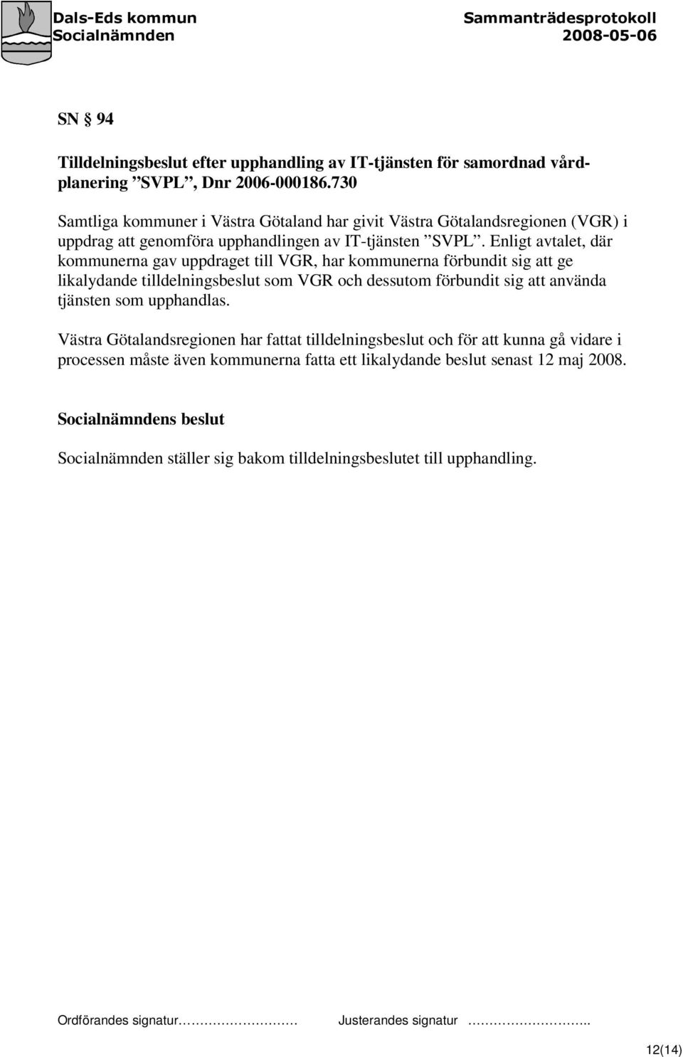 Enligt avtalet, där kommunerna gav uppdraget till VGR, har kommunerna förbundit sig att ge likalydande tilldelningsbeslut som VGR och dessutom förbundit sig att använda