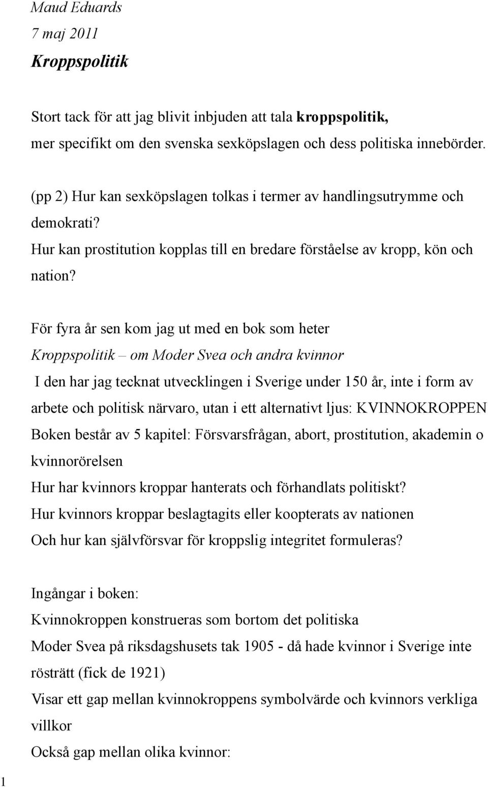 För fyra år sen kom jag ut med en bok som heter Kroppspolitik om Moder Svea och andra kvinnor I den har jag tecknat utvecklingen i Sverige under 150 år, inte i form av arbete och politisk närvaro,