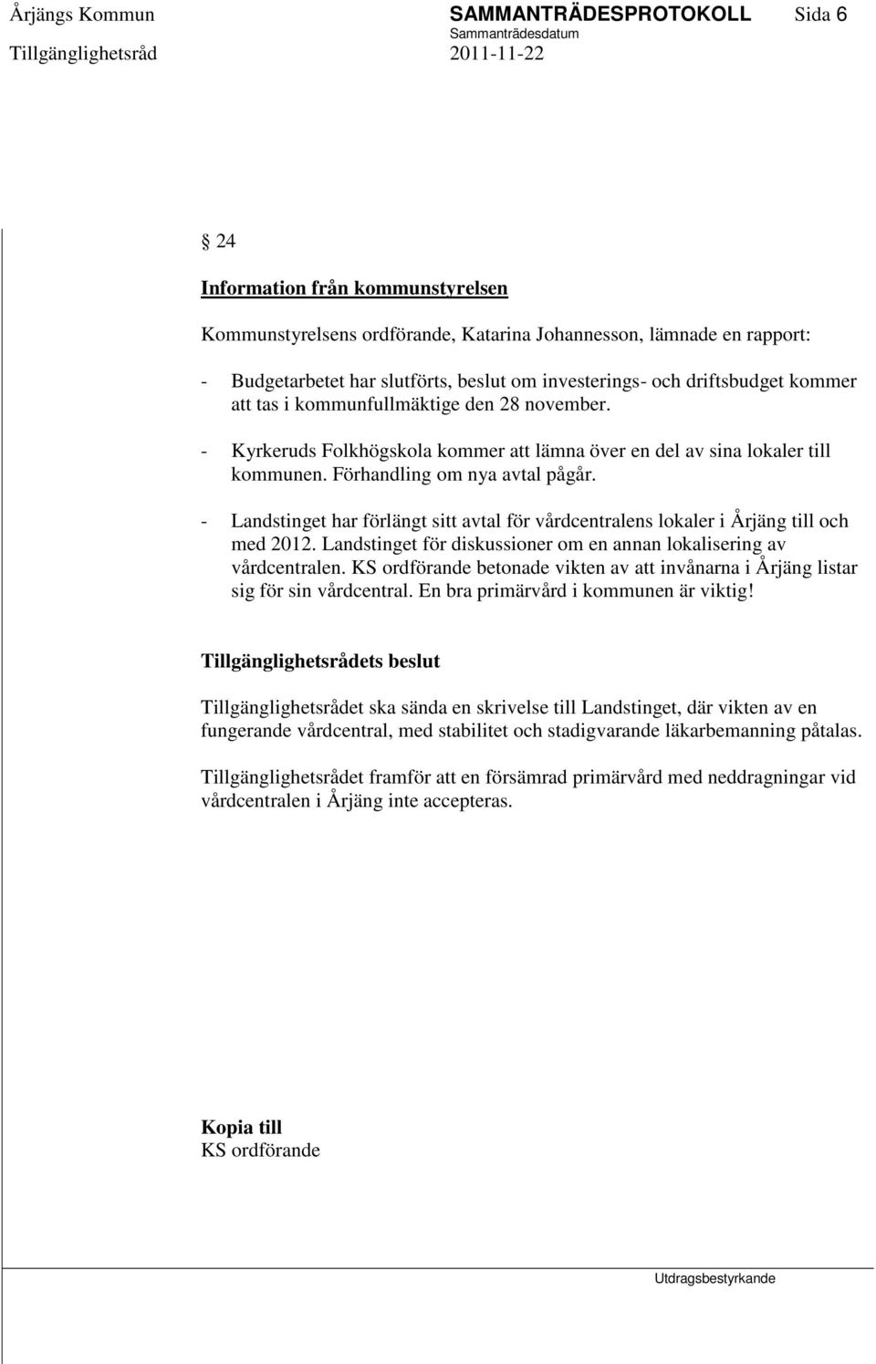 - Landstinget har förlängt sitt avtal för vårdcentralens lokaler i Årjäng till och med 2012. Landstinget för diskussioner om en annan lokalisering av vårdcentralen.