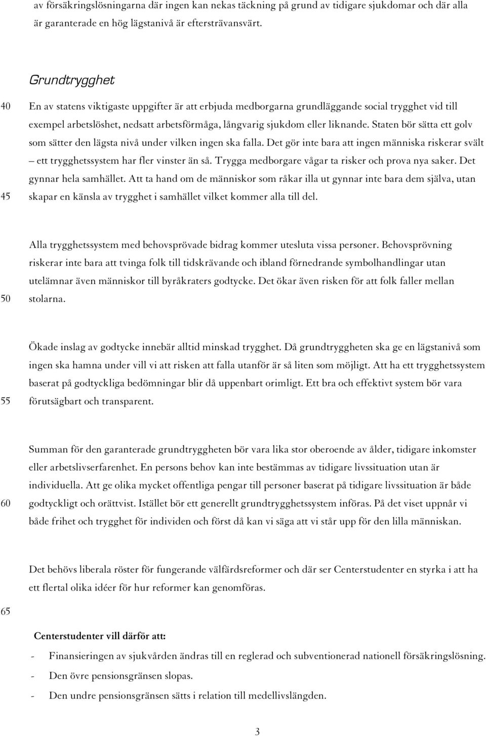 Staten bör sätta ett golv som sätter den lägsta nivå under vilken ingen ska falla. Det gör inte bara att ingen människa riskerar svält ett trygghetssystem har fler vinster än så.