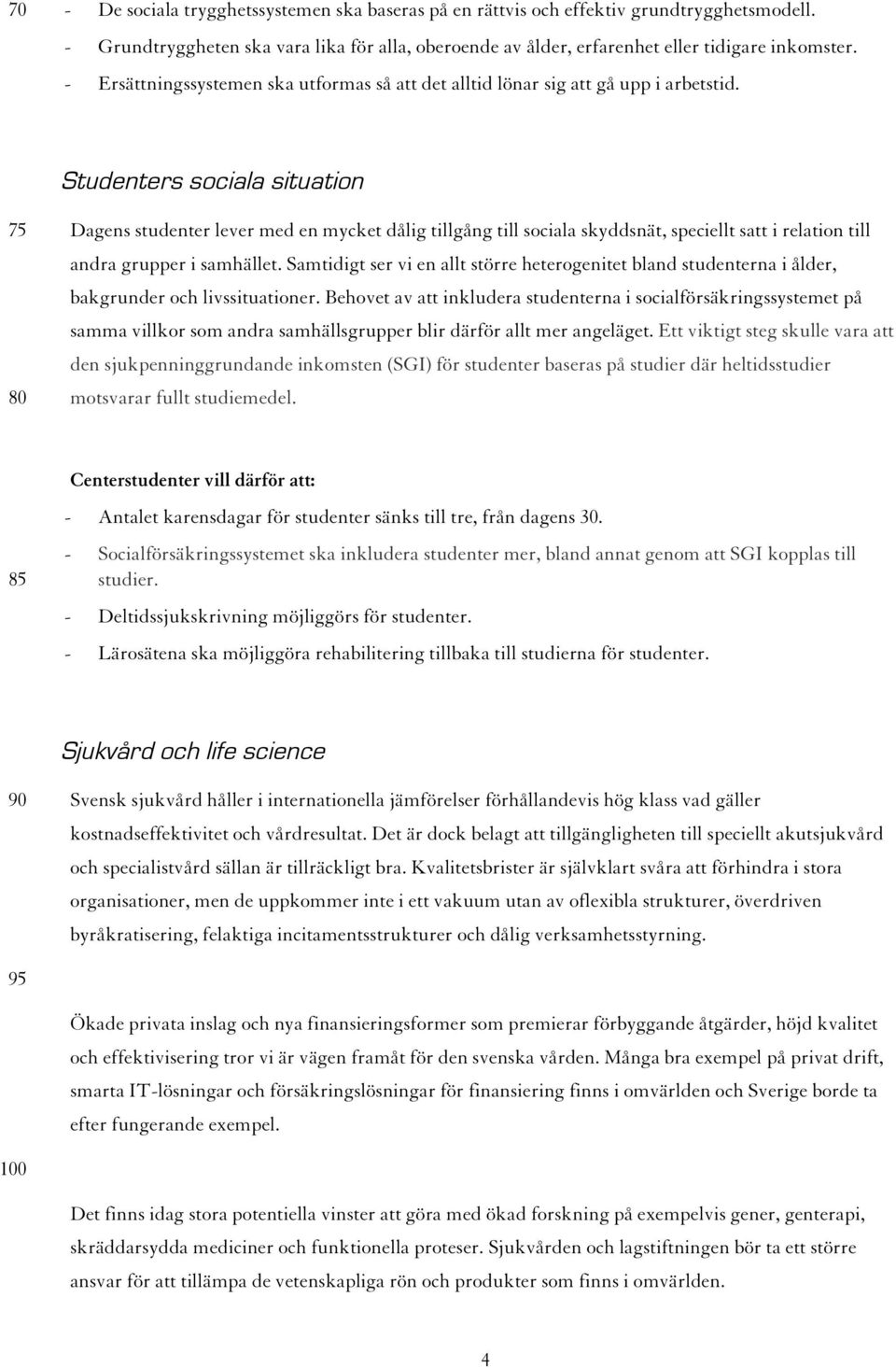Studenters sociala situation 75 80 Dagens studenter lever med en mycket dålig tillgång till sociala skyddsnät, speciellt satt i relation till andra grupper i samhället.