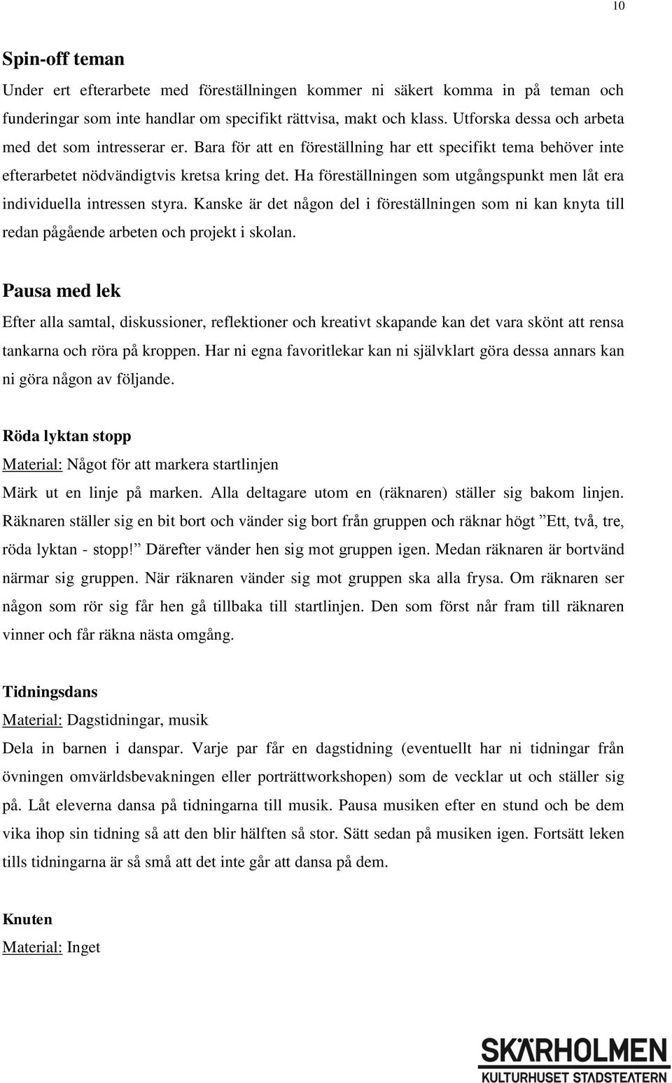 Ha föreställningen som utgångspunkt men låt era individuella intressen styra. Kanske är det någon del i föreställningen som ni kan knyta till redan pågående arbeten och projekt i skolan.