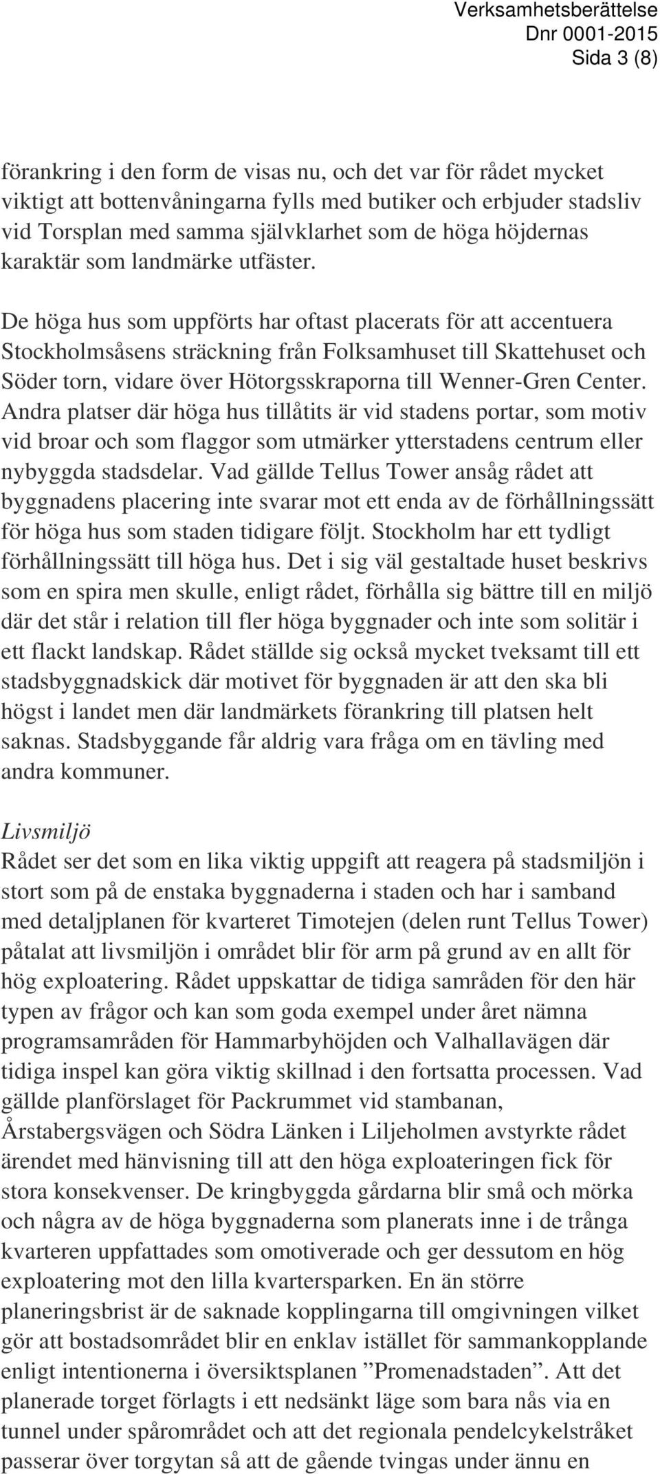 De höga hus som uppförts har oftast placerats för att accentuera Stockholmsåsens sträckning från Folksamhuset till Skattehuset och Söder torn, vidare över Hötorgsskraporna till Wenner-Gren Center.