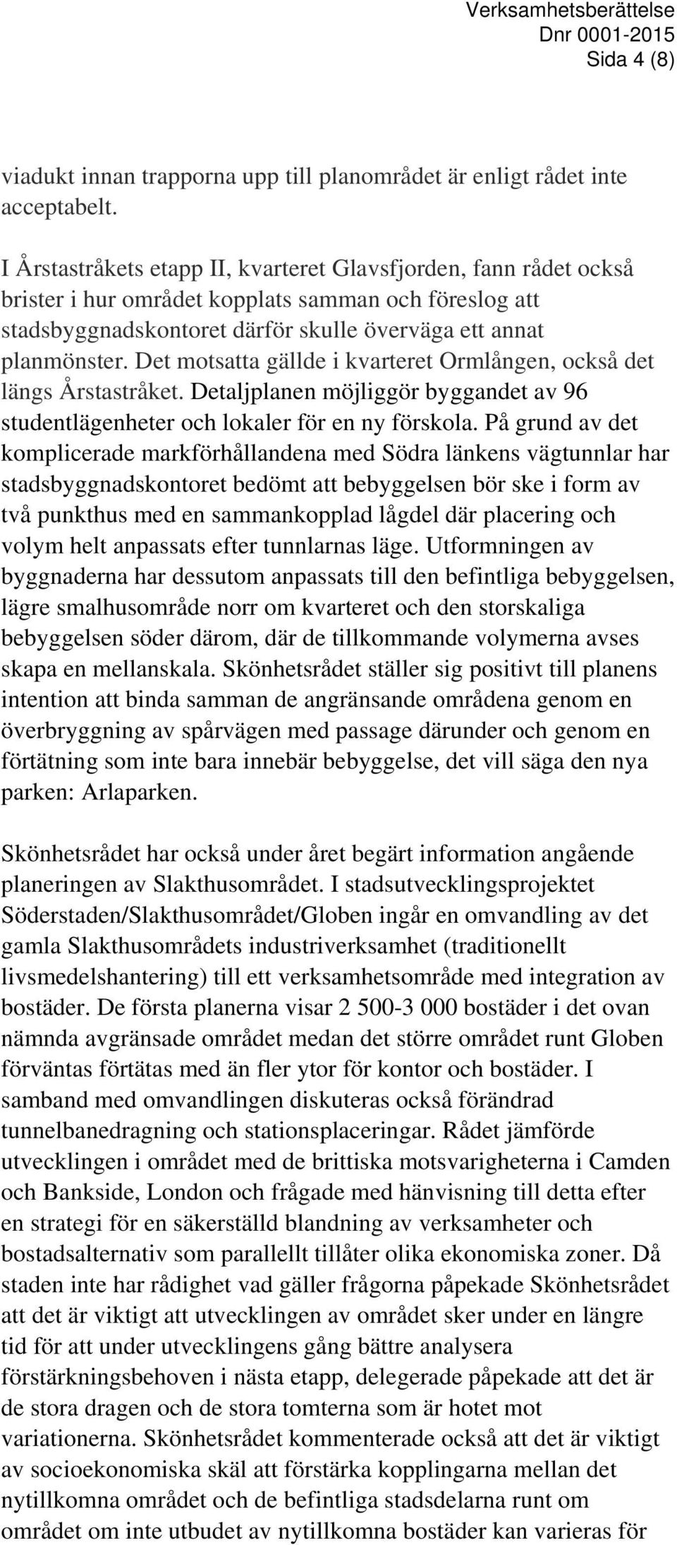 Det motsatta gällde i kvarteret Ormlången, också det längs Årstastråket. Detaljplanen möjliggör byggandet av 96 studentlägenheter och lokaler för en ny förskola.