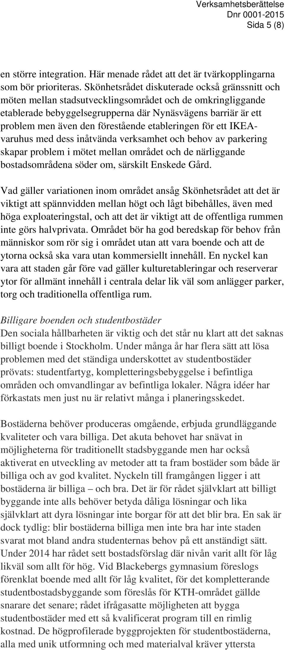 förestående etableringen för ett IKEAvaruhus med dess inåtvända verksamhet och behov av parkering skapar problem i mötet mellan området och de närliggande bostadsområdena söder om, särskilt Enskede