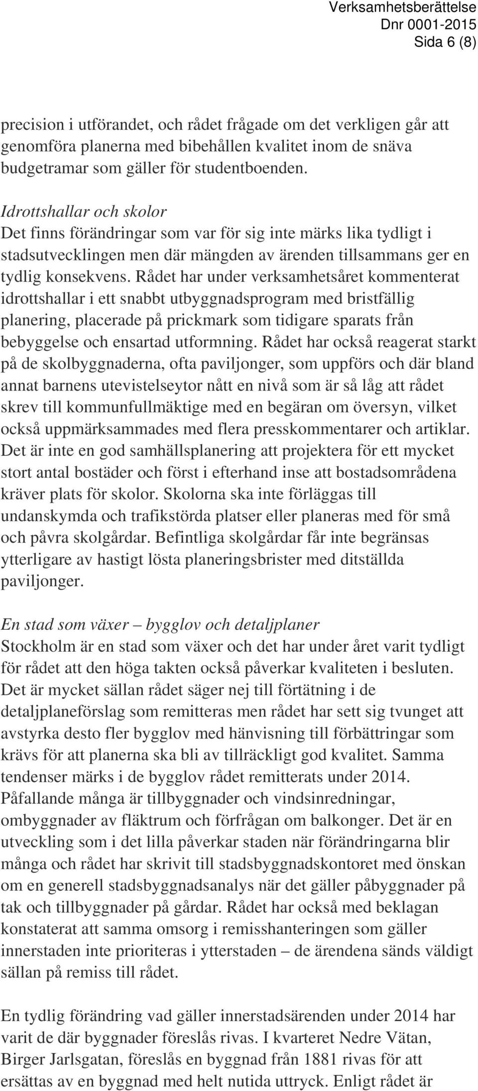 Rådet har under verksamhetsåret kommenterat idrottshallar i ett snabbt utbyggnadsprogram med bristfällig planering, placerade på prickmark som tidigare sparats från bebyggelse och ensartad utformning.