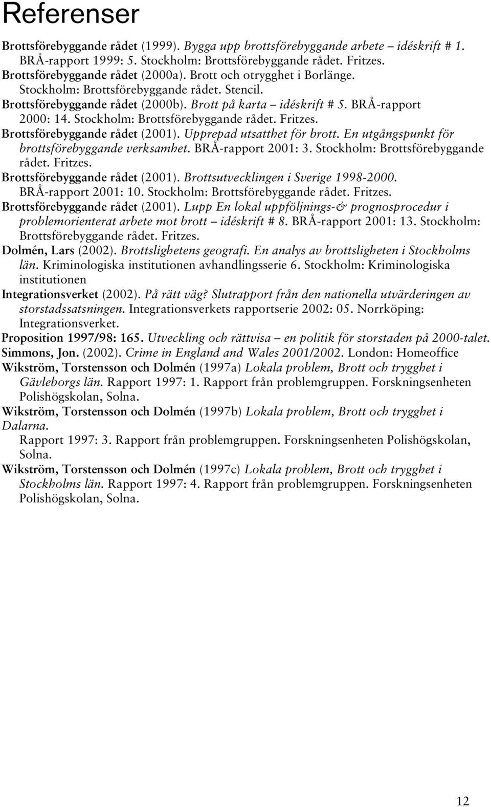 Brottsförebyggande rådet (2001). Upprepad utsatthet för brott. En utgångspunkt för brottsförebyggande verksamhet. BRÅ-rapport 2001: 3. Stockholm: Brottsförebyggande rådet. Fritzes.